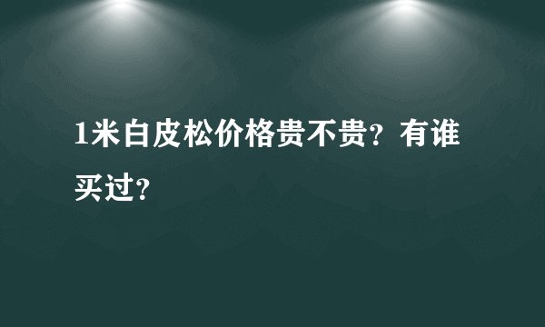 1米白皮松价格贵不贵？有谁买过？