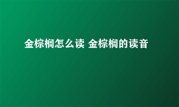 金棕榈怎么读 金棕榈的读音