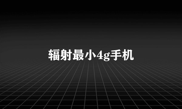 辐射最小4g手机