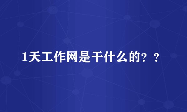 1天工作网是干什么的？？