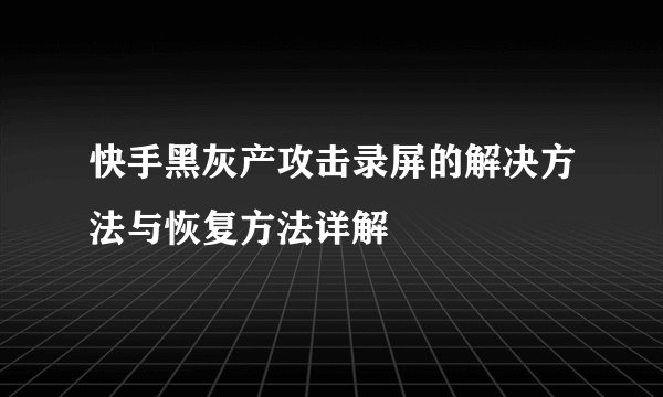 快手黑灰产攻击录屏的解决方法与恢复方法详解