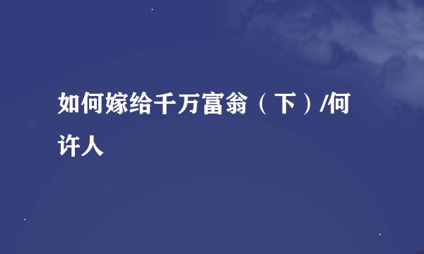 如何嫁给千万富翁（下）/何许人