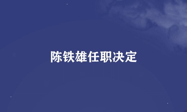 陈铁雄任职决定