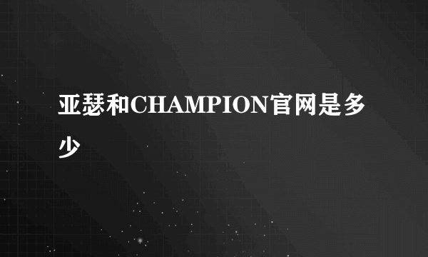 亚瑟和CHAMPION官网是多少