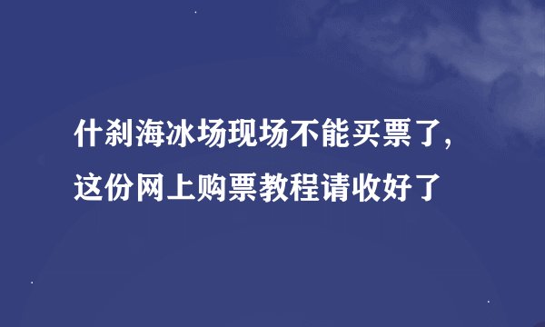 什刹海冰场现场不能买票了,这份网上购票教程请收好了