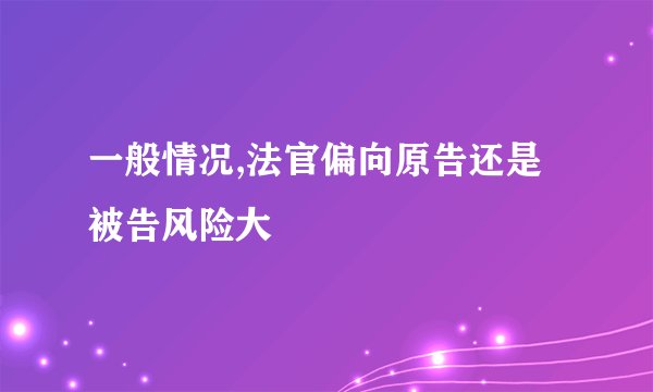 一般情况,法官偏向原告还是被告风险大