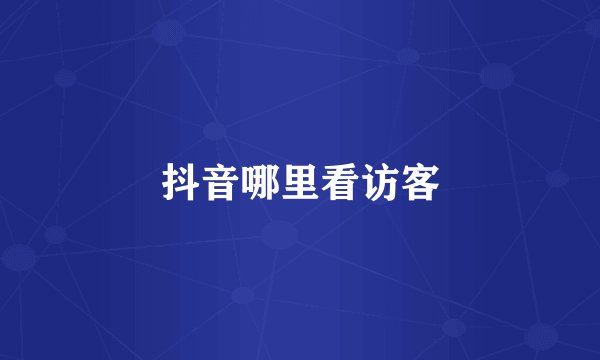 抖音哪里看访客