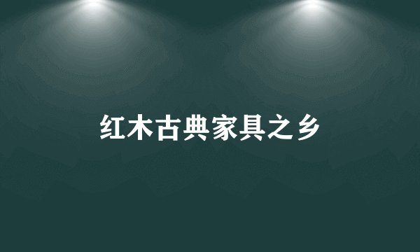 红木古典家具之乡