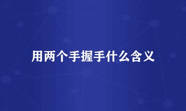 用两个手握手什么含义