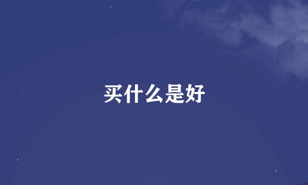 买什么是好