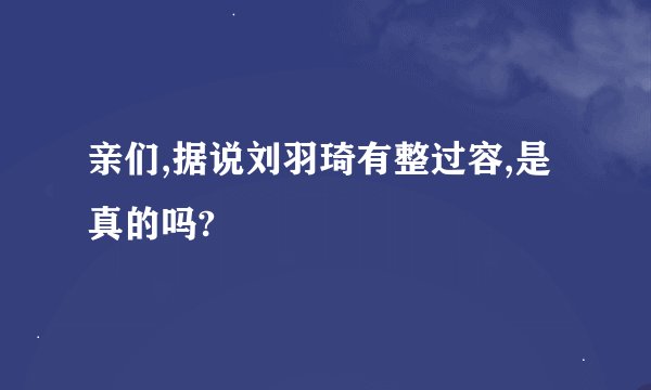 亲们,据说刘羽琦有整过容,是真的吗?