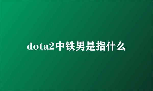 dota2中铁男是指什么