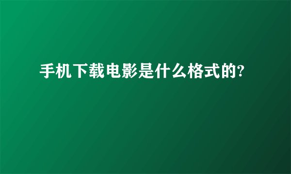手机下载电影是什么格式的?