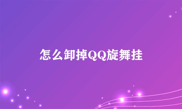 怎么卸掉QQ旋舞挂