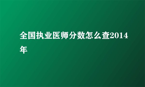 全国执业医师分数怎么查2014年