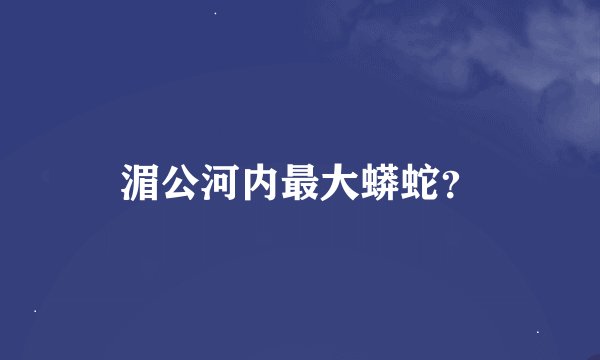 湄公河内最大蟒蛇？