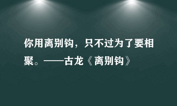 你用离别钩,只不过为了要相聚。——古龙《离别钩》