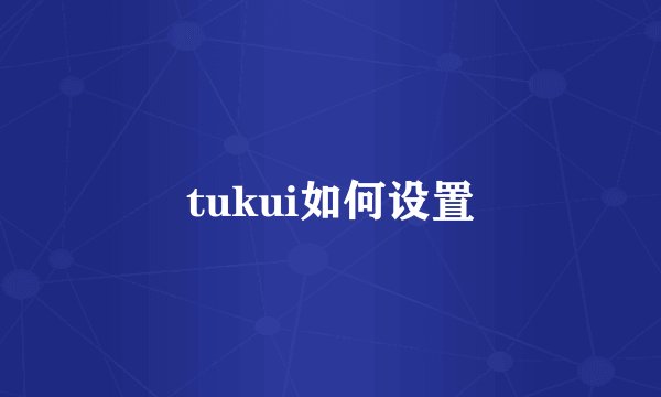 tukui如何设置