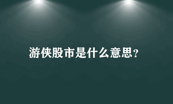 游侠股市是什么意思？