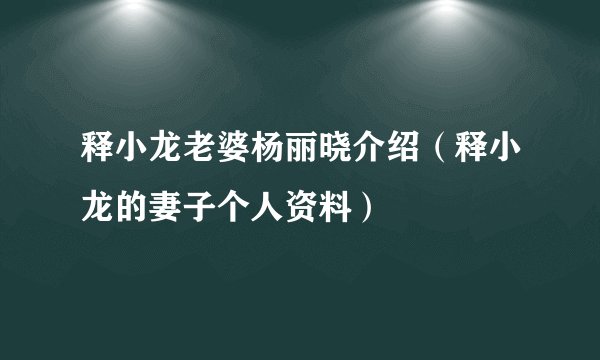 释小龙老婆杨丽晓介绍（释小龙的妻子个人资料）