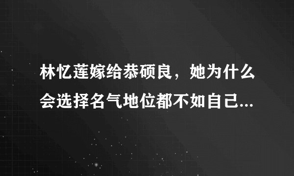 林忆莲嫁给恭硕良，她为什么会选择名气地位都不如自己的一个鼓手？