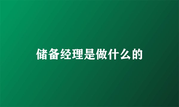 储备经理是做什么的