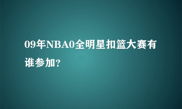 09年NBA0全明星扣篮大赛有谁参加？