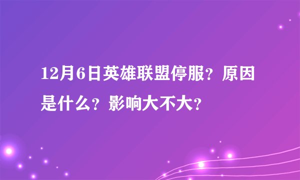 12月6日英雄联盟停服？原因是什么？影响大不大？
