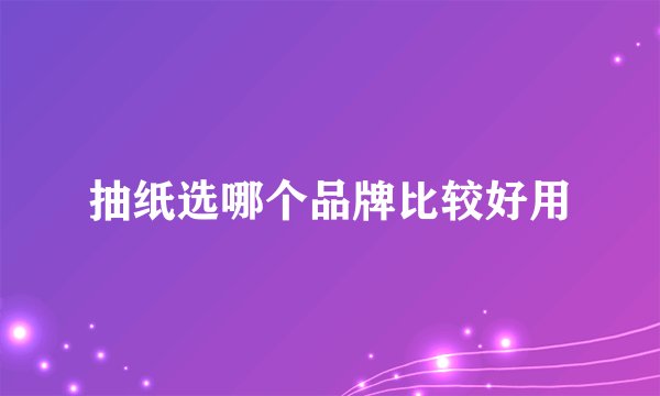 抽纸选哪个品牌比较好用