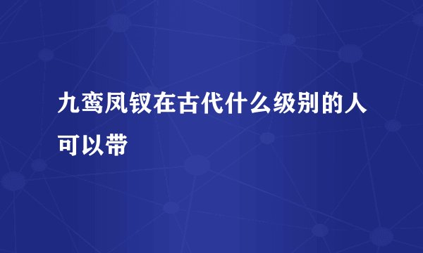 九鸾凤钗在古代什么级别的人可以带