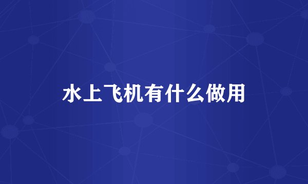 水上飞机有什么做用