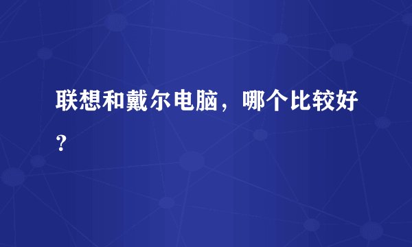 联想和戴尔电脑，哪个比较好？
