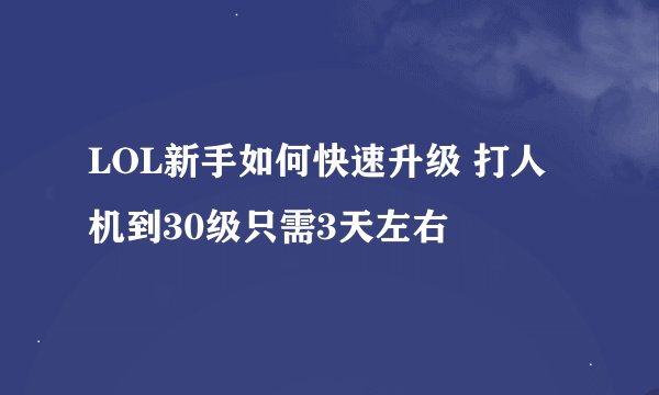 LOL新手如何快速升级 打人机到30级只需3天左右
