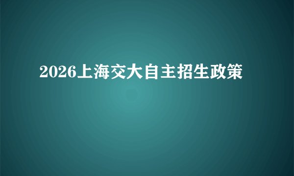 2026上海交大自主招生政策