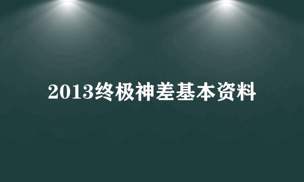 2013终极神差基本资料