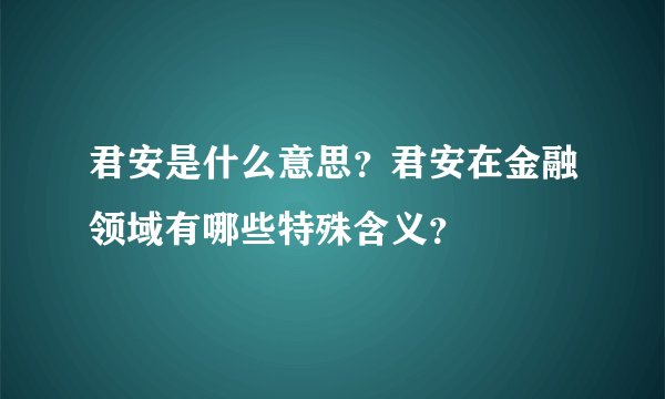 君安是什么意思？君安在金融领域有哪些特殊含义？