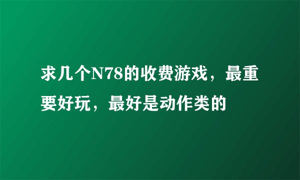 求几个N78的收费游戏，最重要好玩，最好是动作类的
