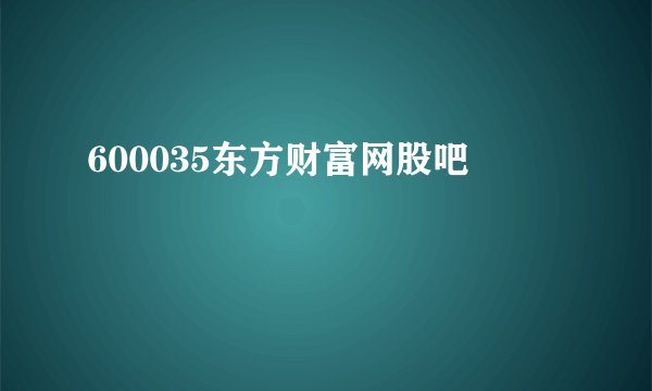 600035东方财富网股吧