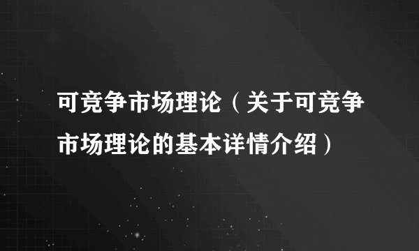 可竞争市场理论（关于可竞争市场理论的基本详情介绍）