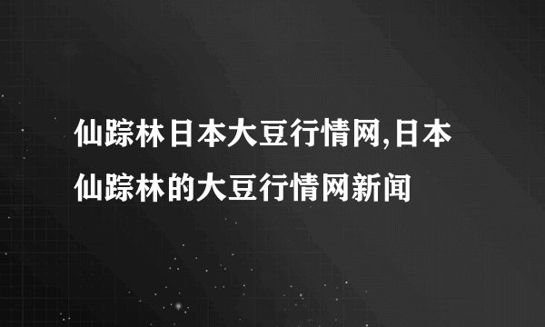 仙踪林日本大豆行情网,日本仙踪林的大豆行情网新闻