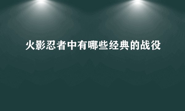 火影忍者中有哪些经典的战役