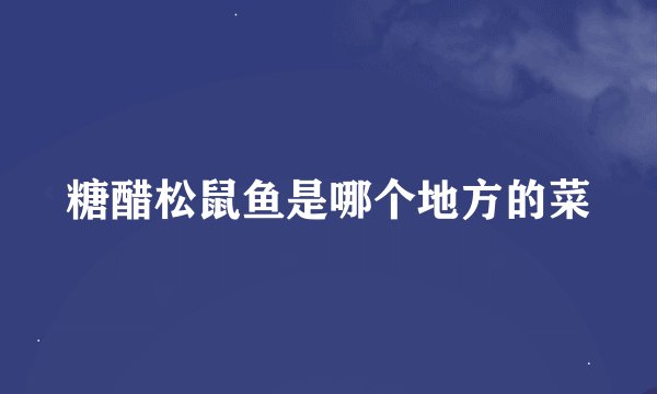 糖醋松鼠鱼是哪个地方的菜