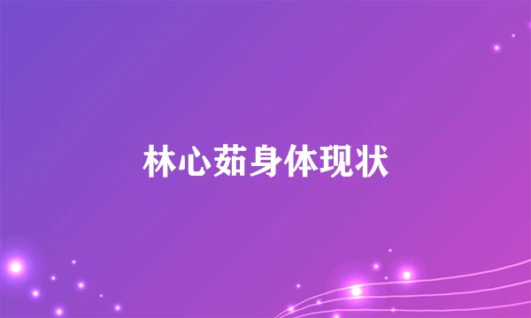林心茹身体现状