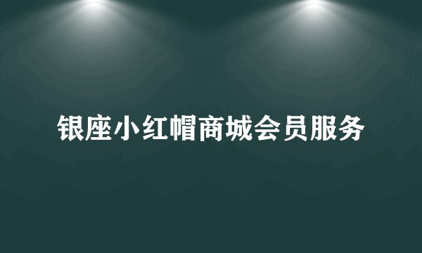银座小红帽商城会员服务