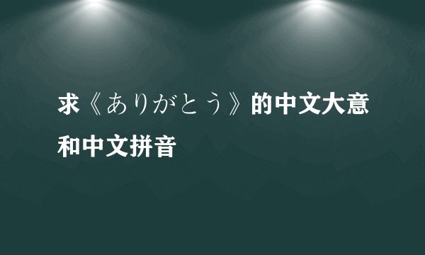 求《ありがとう》的中文大意和中文拼音