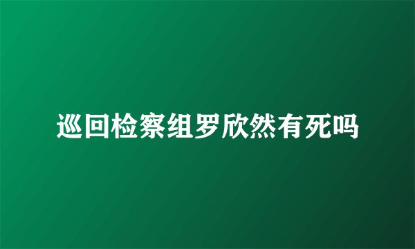 巡回检察组罗欣然有死吗