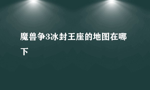 魔兽争3冰封王座的地图在哪下
