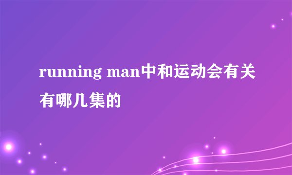 running man中和运动会有关有哪几集的