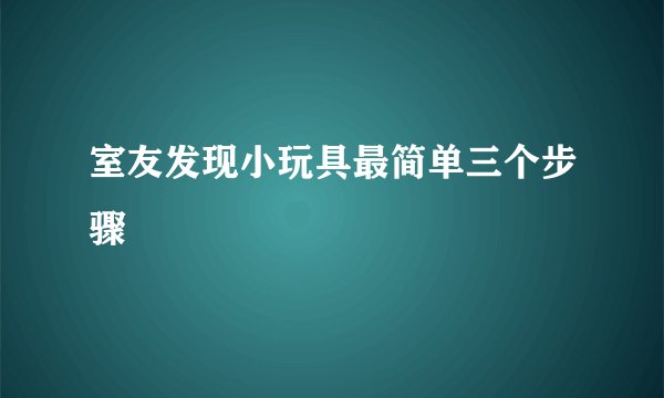 室友发现小玩具最简单三个步骤