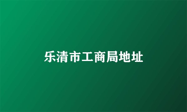 乐清市工商局地址